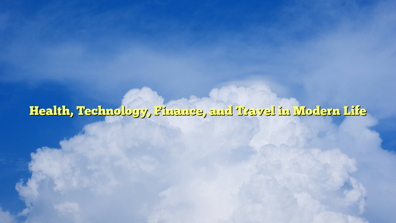 Health, Technology, Finance, and Travel in Modern Life