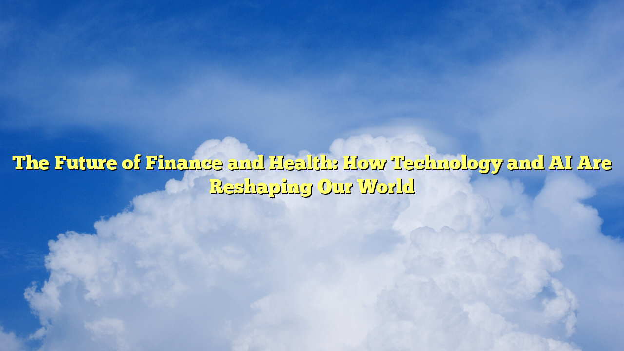 The Future of Finance and Health: How Technology and AI Are Reshaping Our World