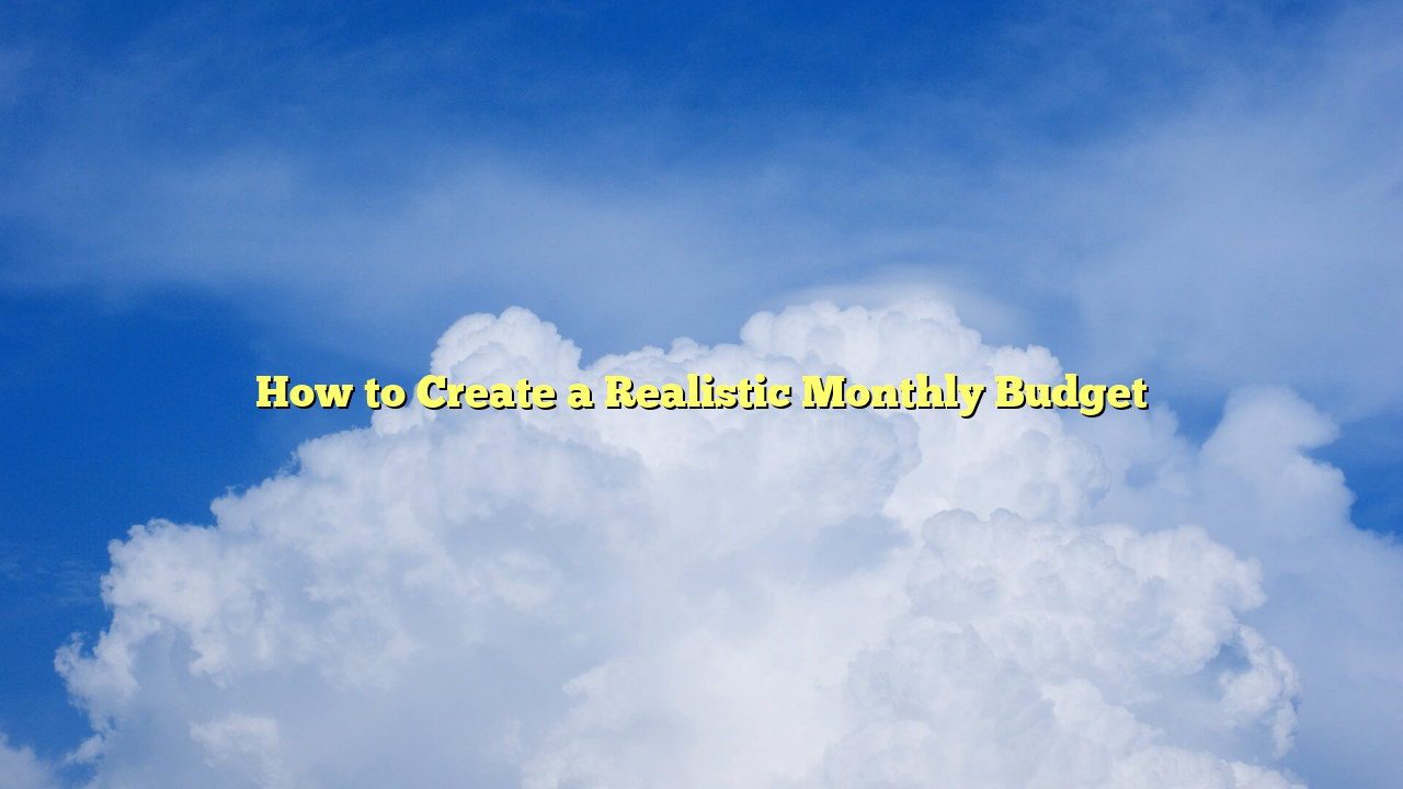 How to Create a Realistic Monthly Budget