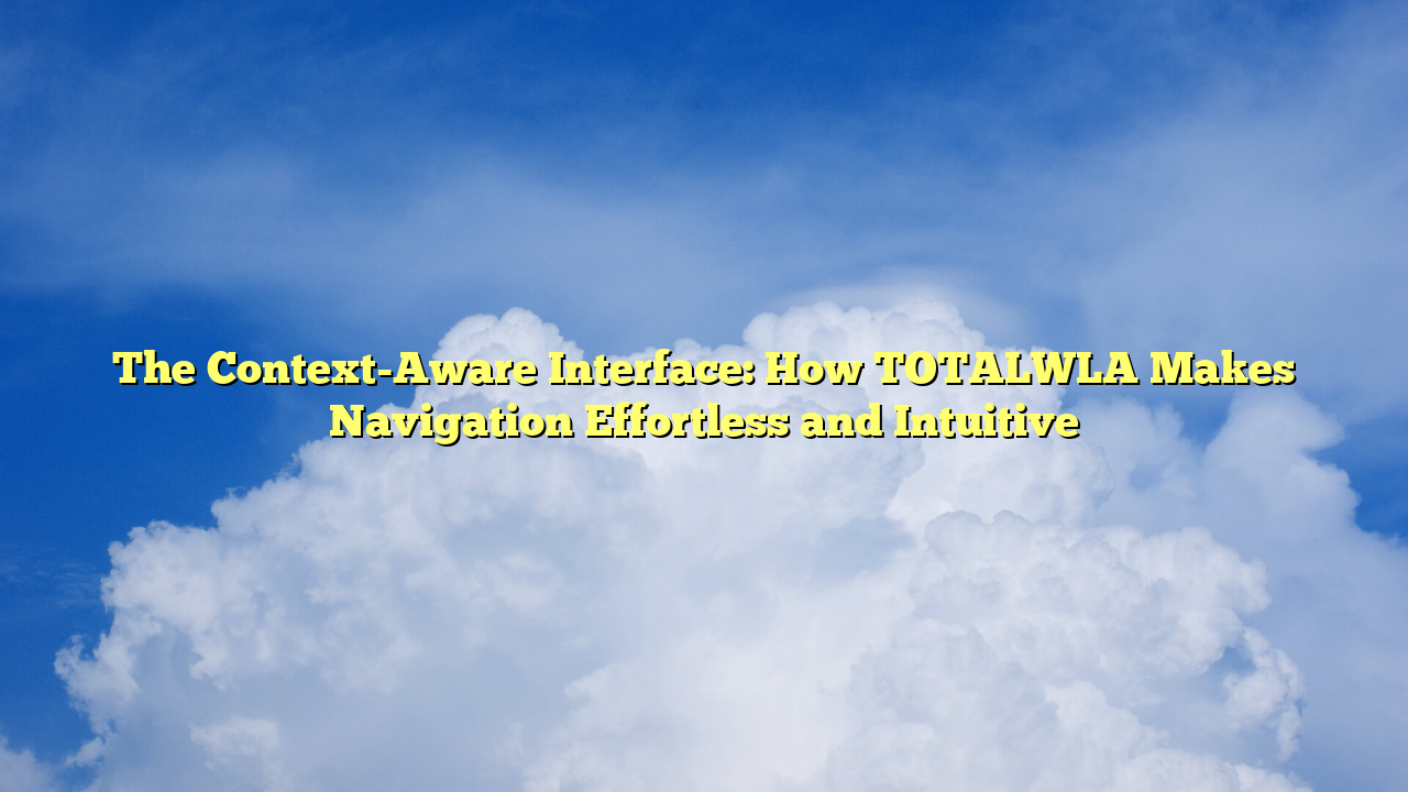 The Context-Aware Interface: How TOTALWLA Makes Navigation Effortless and Intuitive
